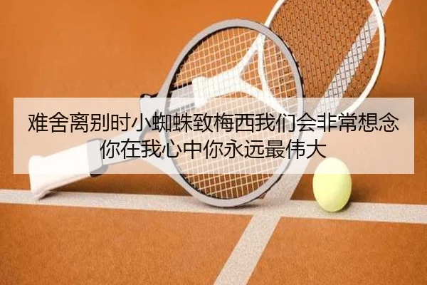 难舍离别时小蜘蛛致梅西我们会非常想念你在我心中你永远最伟大（MANBETX）